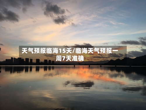 天气预报临海15天/临海天气预报一周7天准确