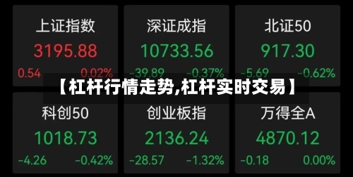 【杠杆行情走势,杠杆实时交易】