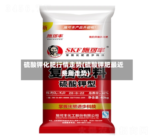 硫酸钾化肥行情走势(硫酸钾肥最近费用走势)