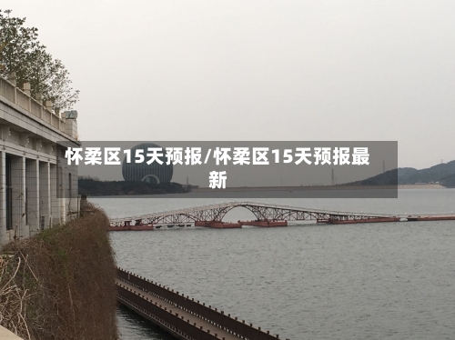 怀柔区15天预报/怀柔区15天预报最新