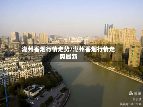 湖州香烟行情走势/湖州香烟行情走势最新