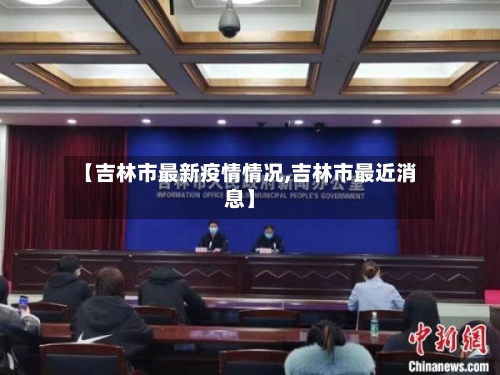 【吉林市最新疫情情况,吉林市最近消息】