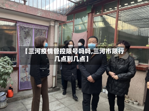 【三河疫情管控限号吗吗,三河市限行几点到几点】