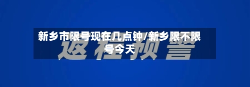 新乡市限号现在几点钟/新乡限不限号今天