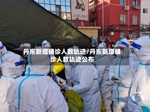 丹东新增确诊人数轨迹/丹东新增确诊人数轨迹公布