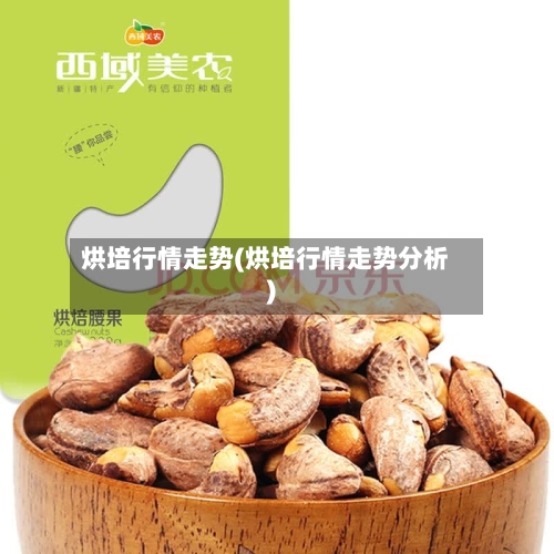烘培行情走势(烘培行情走势分析)