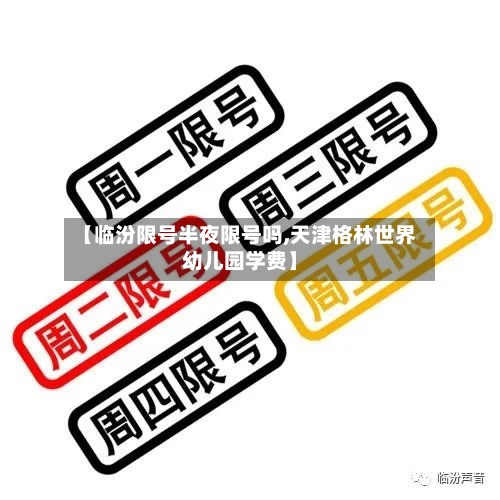 【临汾限号半夜限号吗,天津格林世界幼儿园学费】
