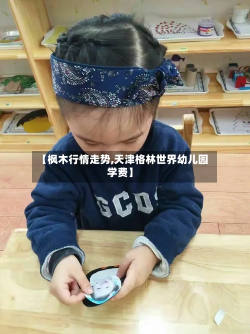 【枫木行情走势,天津格林世界幼儿园学费】