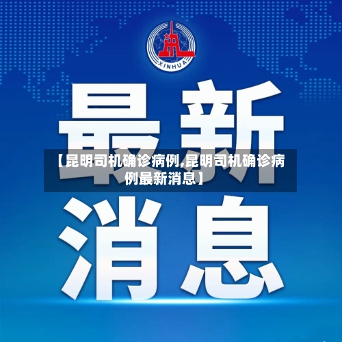 【昆明司机确诊病例,昆明司机确诊病例最新消息】