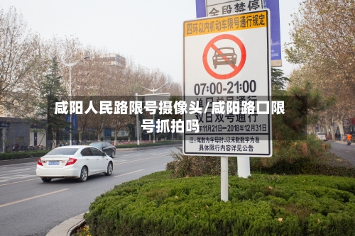 咸阳人民路限号摄像头/咸阳路囗限号抓拍吗