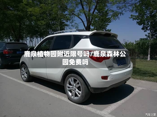 鹿泉植物园附近限号吗/鹿泉森林公园免费吗
