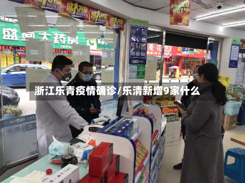 浙江乐青疫情确诊/乐清新增9家什么