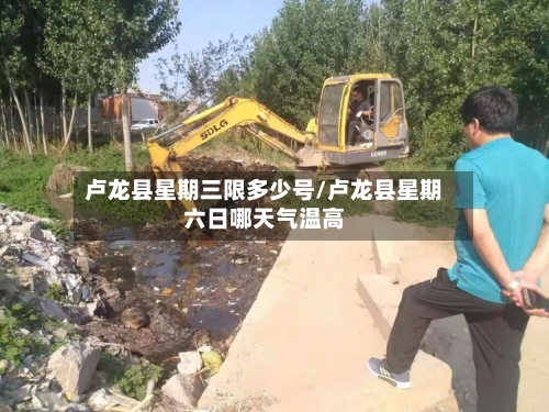 卢龙县星期三限多少号/卢龙县星期六日哪天气温高
