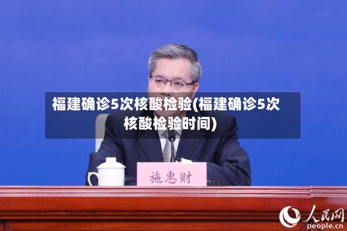 福建确诊5次核酸检验(福建确诊5次核酸检验时间)