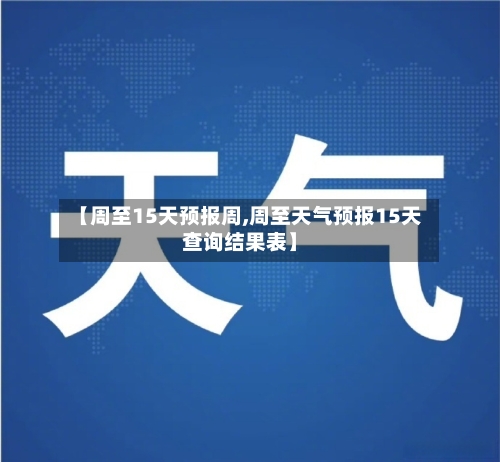 【周至15天预报周,周至天气预报15天查询结果表】