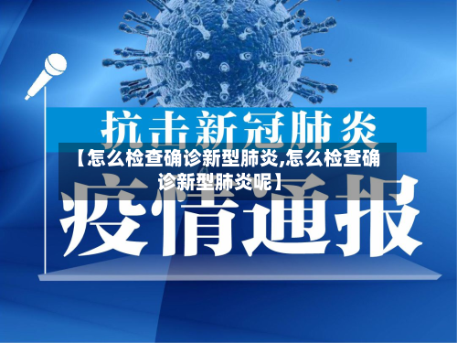【怎么检查确诊新型肺炎,怎么检查确诊新型肺炎呢】