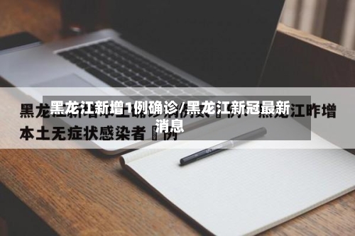 黑龙江新增1例确诊/黑龙江新冠最新消息