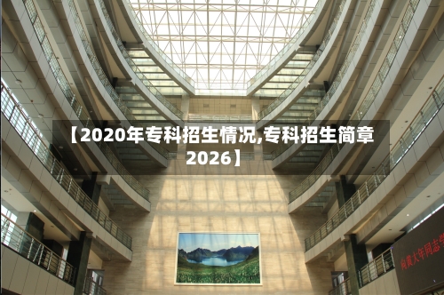 【2020年专科招生情况,专科招生简章2026】