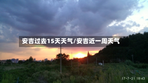 安吉过去15天天气/安吉近一周天气