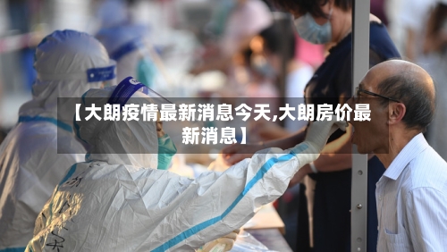 【大朗疫情最新消息今天,大朗房价最新消息】