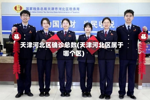 天津河北区确诊总数(天津河北区属于哪个区)