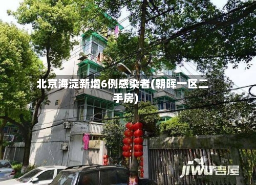 北京海淀新增6例感染者(朝晖一区二手房)