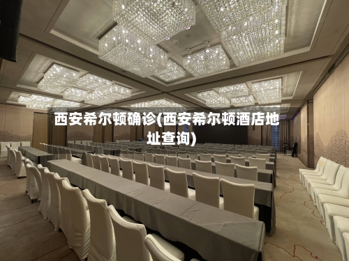 西安希尔顿确诊(西安希尔顿酒店地址查询)