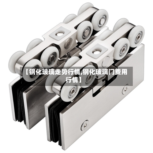 【钢化玻璃走势行情,钢化玻璃门费用行情】