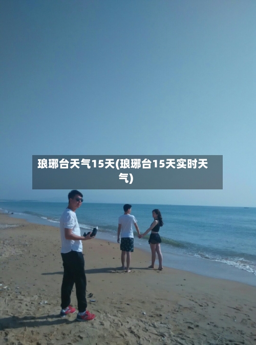 琅琊台天气15天(琅琊台15天实时天气)