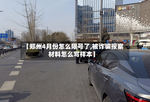 【郑州4月份怎么限号了,被诈骗报案材料怎么写样本】
