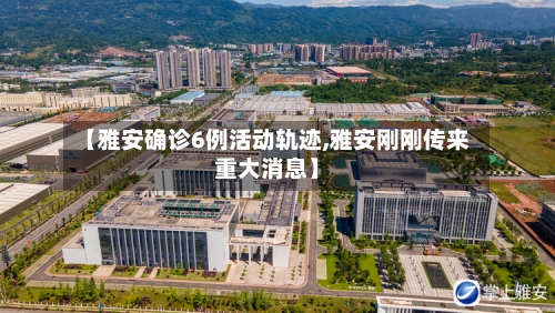 【雅安确诊6例活动轨迹,雅安刚刚传来重大消息】