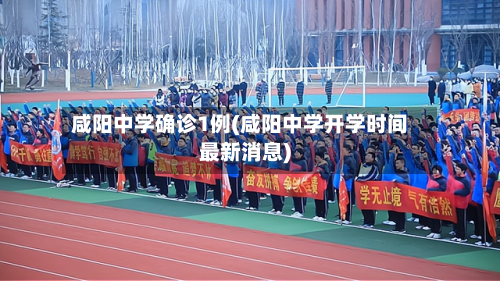 咸阳中学确诊1例(咸阳中学开学时间最新消息)