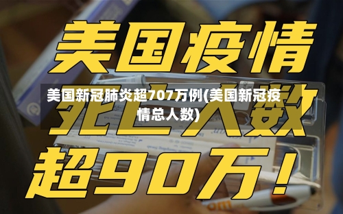 美国新冠肺炎超707万例(美国新冠疫情总人数)