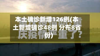本土确诊新增126例(本土新增确诊48例 分布8省份)