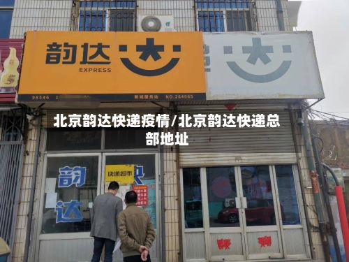北京韵达快递疫情/北京韵达快递总部地址