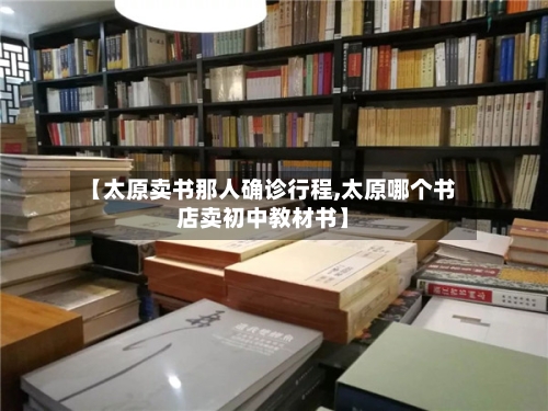 【太原卖书那人确诊行程,太原哪个书店卖初中教材书】