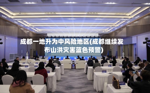 成都一地升为中风险地区(成都继续发布山洪灾害蓝色预警)