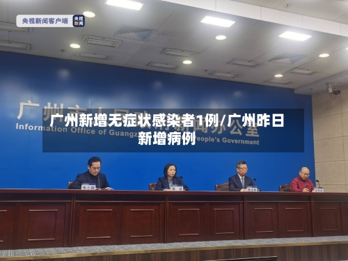 广州新增无症状感染者1例/广州昨日新增病例