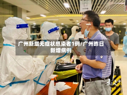 广州新增无症状感染者1例/广州昨日新增病例