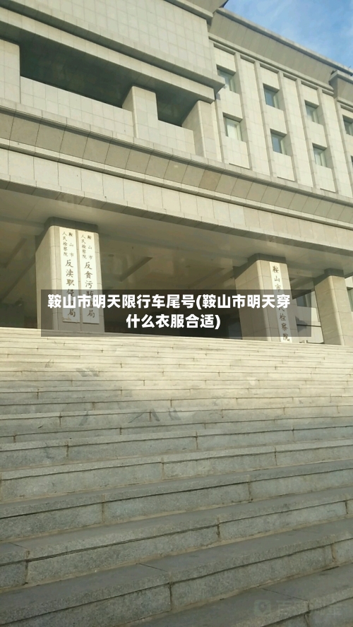 鞍山市明天限行车尾号(鞍山市明天穿什么衣服合适)