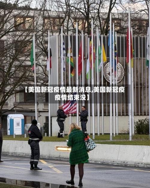 【美国新冠疫情最新消息,美国新冠疫疫情结束没】