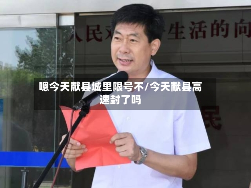 嗯今天献县城里限号不/今天献县高速封了吗