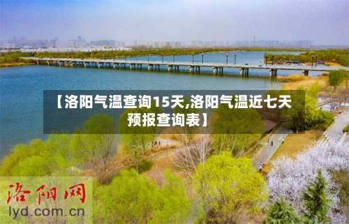 【洛阳气温查询15天,洛阳气温近七天预报查询表】