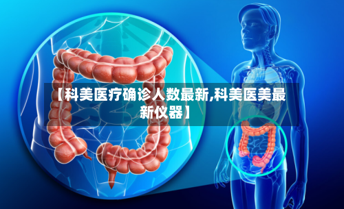 【科美医疗确诊人数最新,科美医美最新仪器】