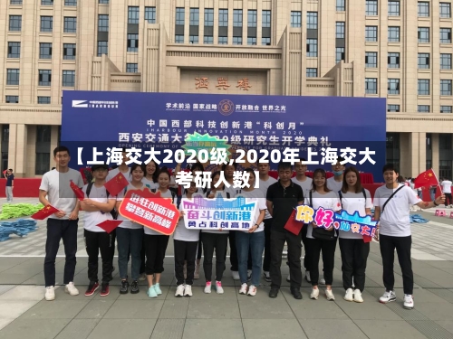 【上海交大2020级,2020年上海交大考研人数】