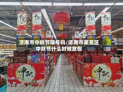 济南市中秋节限号吗/济南市莱芜区中秋节什么时候放假