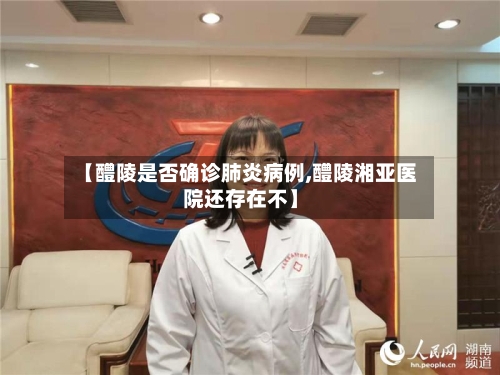 【醴陵是否确诊肺炎病例,醴陵湘亚医院还存在不】