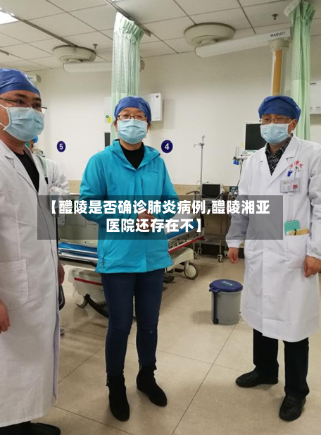 【醴陵是否确诊肺炎病例,醴陵湘亚医院还存在不】