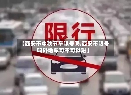 【西安市中秋节车限号吗,西安市限号吗外地车可不可以进】