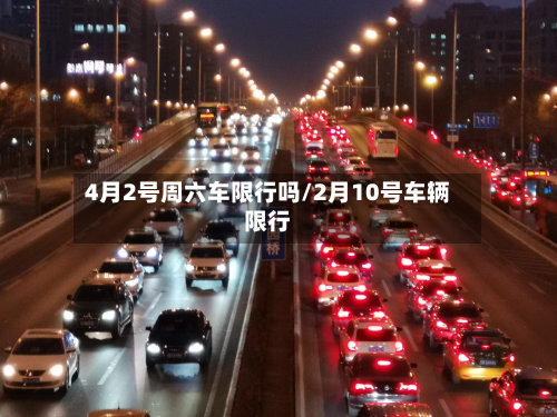 4月2号周六车限行吗/2月10号车辆限行
